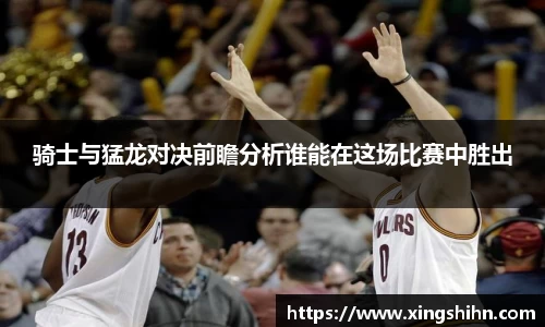 骑士与猛龙对决前瞻分析谁能在这场比赛中胜出